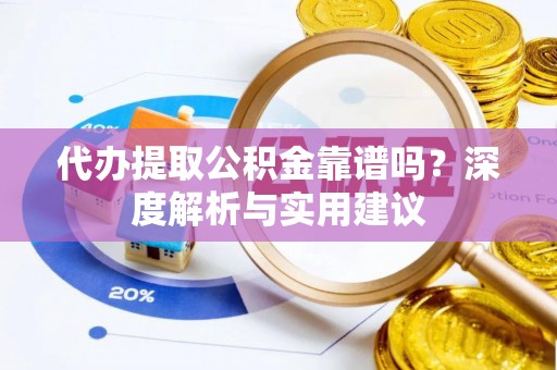 水林代办提取公积金靠谱吗？深度解析与实用建议