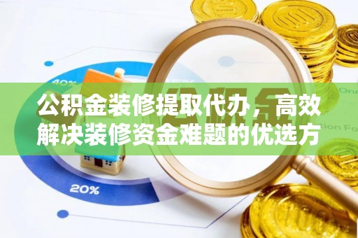 水林公积金装修提取代办，高效解决装修资金难题的优选方案