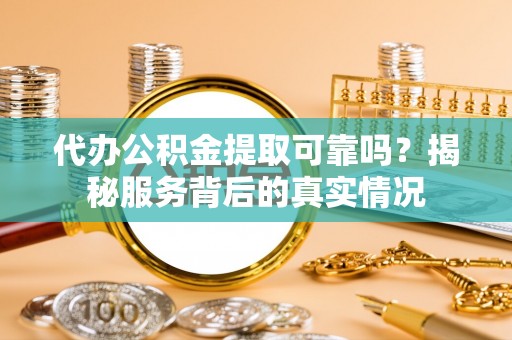 水林代办公积金提取可靠吗？揭秘服务背后的真实情况