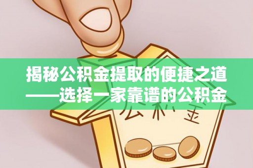 水林揭秘公积金提取的便捷之道——选择一家靠谱的公积金提取代办公司