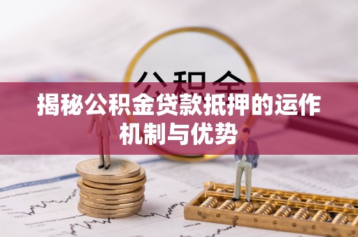 水林揭秘公积金贷款抵押的运作机制与优势