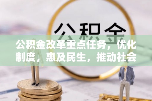 水林公积金改革重点任务，优化制度，惠及民生，推动社会公平