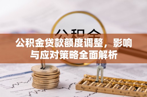 水林公积金贷款额度调整，影响与应对策略全面解析