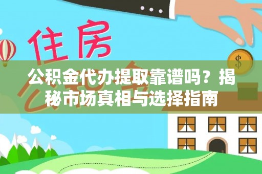 水林公积金代办提取靠谱吗？揭秘市场真相与选择指南