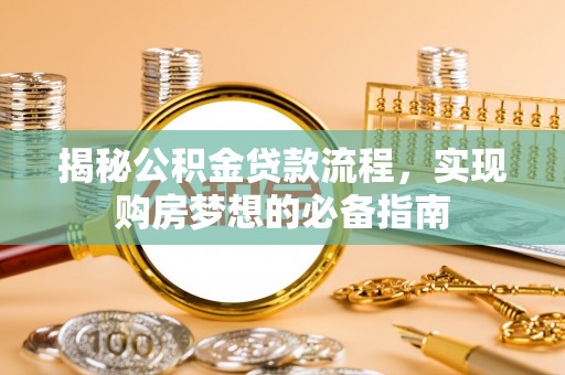 水林揭秘公积金贷款流程，实现购房梦想的必备指南