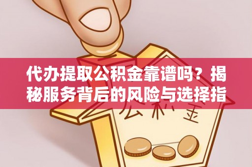 水林代办提取公积金靠谱吗？揭秘服务背后的风险与选择指南