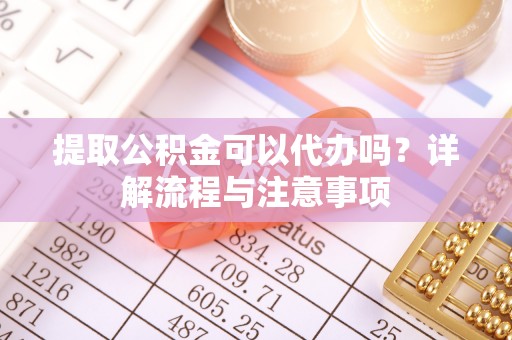 水林提取公积金可以代办吗？详解流程与注意事项
