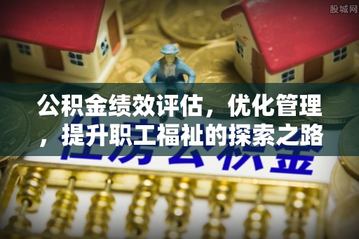 水林公积金绩效评估，优化管理，提升职工福祉的探索之路