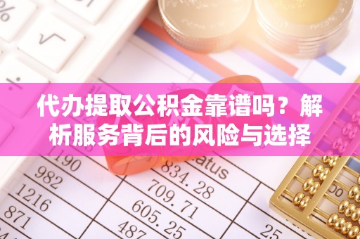 水林代办提取公积金靠谱吗？解析服务背后的风险与选择
