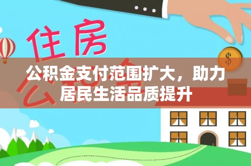 水林公积金支付范围扩大，助力居民生活品质提升
