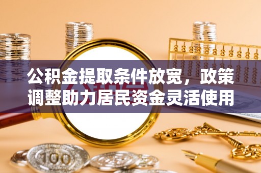 水林公积金提取条件放宽，政策调整助力居民资金灵活使用