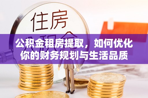 水林公积金租房提取，如何优化你的财务规划与生活品质