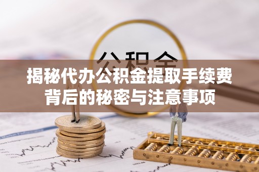 水林揭秘代办公积金提取手续费背后的秘密与注意事项