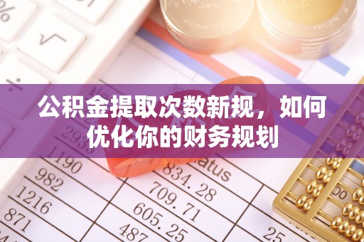水林公积金提取次数新规，如何优化你的财务规划