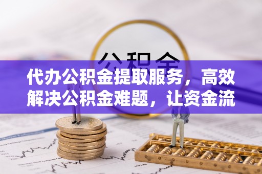 水林代办公积金提取服务，高效解决公积金难题，让资金流动更自由